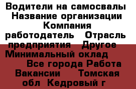 Водители на самосвалы › Название организации ­ Компания-работодатель › Отрасль предприятия ­ Другое › Минимальный оклад ­ 45 000 - Все города Работа » Вакансии   . Томская обл.,Кедровый г.